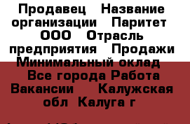 Продавец › Название организации ­ Паритет, ООО › Отрасль предприятия ­ Продажи › Минимальный оклад ­ 1 - Все города Работа » Вакансии   . Калужская обл.,Калуга г.